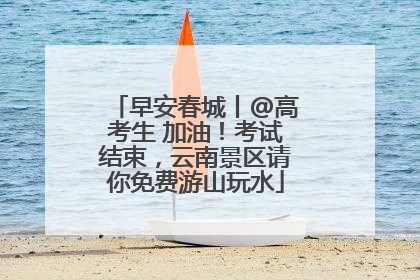 早安春城丨@高考生 加油！考试结束，云南景区请你免费游山玩水